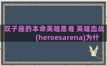 双子座的本命英雄是谁 英雄血战(heroesarena)为什么不更新了